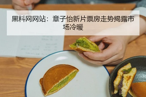 黑料网网站：章子怡新片票房走势揭露市场冷暖